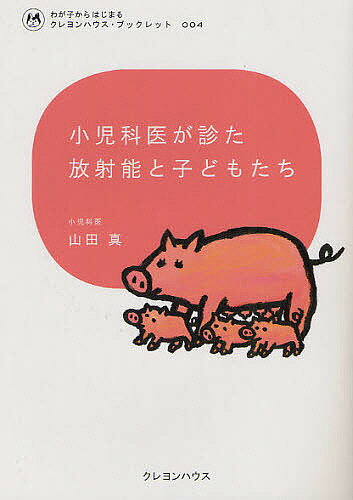 小児科医が診た放射能と子どもたち／山田真【3000円以上送料無料】