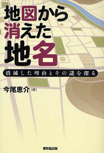 地図から消えた地名 消滅した理由とその謎を探る／今尾恵介【3000円以上送料無料】