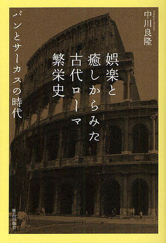 娯楽と癒しからみた古代ローマ繁栄史 パンとサーカスの時代／中川良隆【3000円以上送料無料】