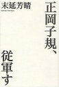 正岡子規、従軍す/末延芳晴【3000円以上送料無料】