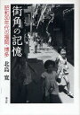 街角の記憶 昭和30年代の福岡・博多／北島寛【3000円以上送料無料】