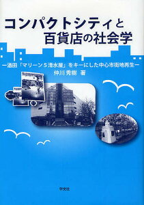 コンパクトシティと百貨店の社会学 酒田「マリーン5清水屋」をキーにした中心市街地再生/仲川秀樹【3000円以上送料無料】