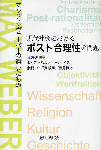 現代社会におけるポスト合理性の問題 マックス・ヴェーバーの遺したもの／土方透／K・アッハム／J・ヴァイス【3000円以上送料無料】