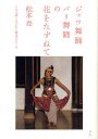 ジャワ舞踊バリ舞踊の花をたずねて その文学・ものがたり背景をさぐる/松本亮【3000円以上送料無料】