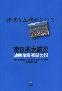 東日本大震災消防隊員死闘の記 津波と瓦礫のなかで／南三陸消防署／亘理消防署／神戸市消防局【3000円以上送料無料】