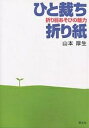 ひと裁ち折り紙 折り目あそびの魅力/山本厚生【3000円以上送料無料】