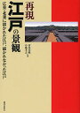 再現江戸の景観 広重・北斎に描かれた江戸、描かれなかった江戸/清水英範/布施孝志【3000円以上送料無料】