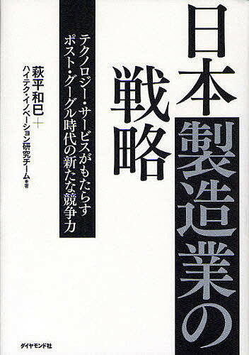 日本製造業の戦略 テクノロジー・サービスがもたらすポスト・グーグル時代の新たな競争力／萩平和巳／ハイテク・イノベーション研究チーム【3000円以上送料無料】