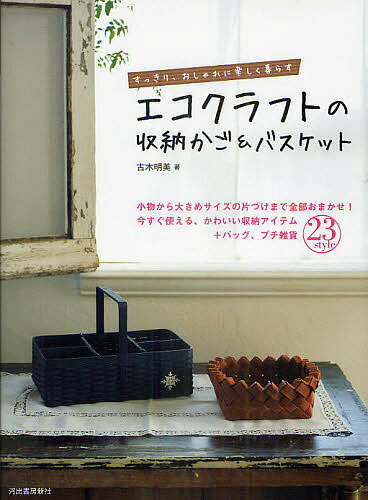 エコクラフトの収納かご&バスケット すっきり、おしゃれに楽しく暮らす 小物から大きめサイズの片づけまで全部おまかせ!今すぐ使える、かわいい収納アイテム+バッグ、プチ雑貨23style／古木明美【3000円以上送料無料】