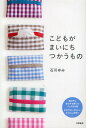 こどもがまいにちつかうもの/石川ゆみ【3000円以上送料無料】