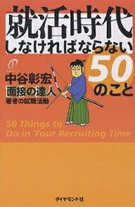 就活時代しなければならない50のこと 面接の達人著者の就職活動／中谷彰宏【3000円以上送料無料】