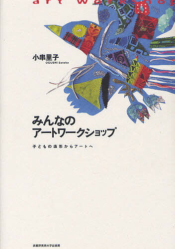 みんなのアートワークショップ 子どもの造形からアートへ／小串里子【3000円以上送料無料】