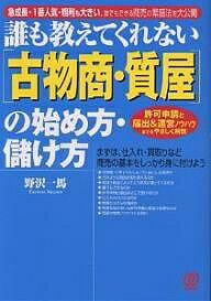 誰も教えてくれない〈古物商・質屋〉の始め方・儲け方　急成長・1番人気・粗利も大きい、誰でもできる商売の繁盛法を大公開　許可申請と届出＆運営ノウハウまでをやさしく解説／野沢一馬【合計3000円以上で送料無料】