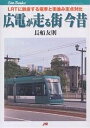 広電が走る街今昔 LRTに脱皮する電車と街並み定点対比/長船友則【3000円以上送料無料】