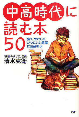 中高時代に読む本50 強く やさしく かっこいい言葉に出会おう／清水克衛【3000円以上送料無料】