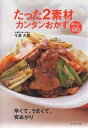 たった2素材カンタンおかず おいしいレシピ100! 早くて、うまくて、安あがり/今泉久美/レシピ【3000円以上送料無料】