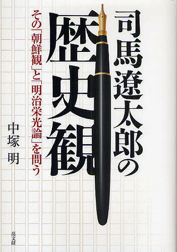 司馬遼太郎の歴史観 その「朝鮮観」と「明治栄光論」を問う／中塚明【3000円以上送料無料】