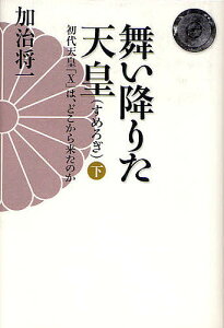 舞い降りた天皇 初代天皇「X」は、どこから来たのか 下／加治将一【3000円以上送料無料】