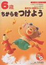 6歳ちからをつけよう 一人ひとりの可能性をどんどん伸ばす集中力や理解力を育てる【3000円以上送料無料】