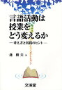 言語活動は授業をどう変えるか 考え方と実践のヒント/北俊夫【3000円以上送料無料】