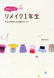 簡単おしゃれ!リメイク1年生 作るのが好きになる30のアイデア／島本めぐみ【3000円以上送料無料】