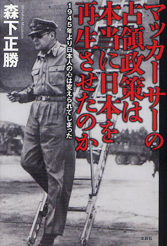 マッカーサーの占領政策は本当に日本を再生させたのか 1945年より日本人の心は変えられてしまった／森下正勝【3000円以上送料無料】