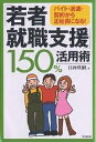 「若者就職支援」150%活用術 バイト・派遣・契約から正社員になる!/日向咲嗣【3000円以上送料無料】