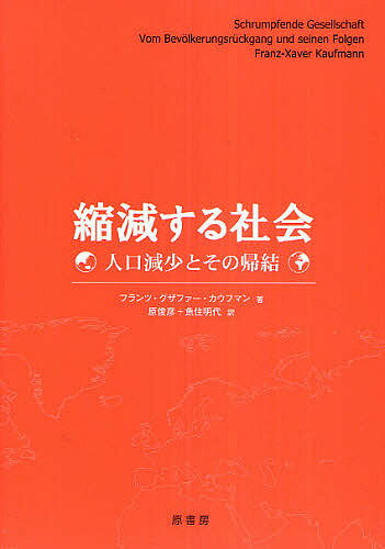 縮減する社会 人口減少とその帰結／フランツ・グザファー・カウフマン／原俊彦／魚住明代【3000円以上送料無料】
