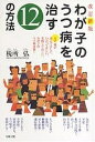 わが子のうつ病を治す12の方法 まず親が読んでほしい、わかってほしい、実践してほしい、わが子のうつ病対策!/税所弘【3000円以上送料無料】