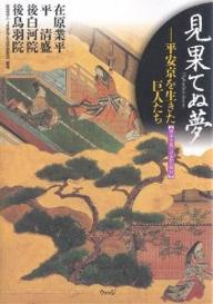 見果てぬ夢 平安京を生きた巨人たち 在原業平・平清盛・後白河院・後鳥羽院／JR東海生涯学習財団【3000..