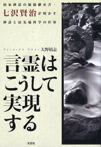 言霊はこうして実現する 伯家神道の秘儀継承者・七沢賢治が明かす神話と最先端科学の世界/大野靖志【3000円以上送料無料】