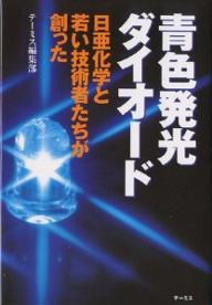 青色発光ダイオード 日亜化学と若い技術者たちが創った／テーミス編集部【3000円以上送料無料】