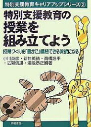 特別支援教育の授業を組み立てよう 授業づくりを「豊かに」構想できる教師になる／小川英彦【3000円以上送料無料】