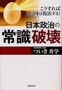 日本政治の常識破壊 こうすればこの国は復活する!/ついき秀学【3000円以上送料無料】