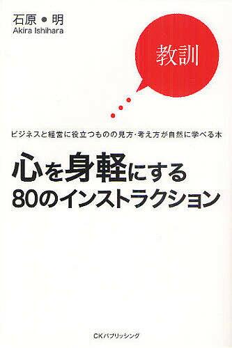 心を身軽にする80のインストラクション 教訓・ビジネスと経営に役立つものの見方・考え方が自然に学べる本／石原明