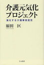 介護元気化プロジェクト 進化する介護事業経営/原田匡【3000円以上送料無料】