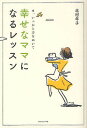 幸せなママになるレッスン ま、いっかと力をぬいて/北村年子【3000円以上送料無料】