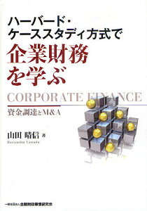 ハーバード・ケーススタディ方式で企業財務を学ぶ 資金調達とM&A／山田晴信【3000円以上送料無料】