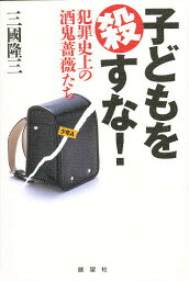 子どもを殺すな! 犯罪史上の酒鬼薔薇たち／三國隆三【3000円以上送料無料】