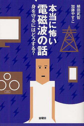 本当に怖い電磁波の話 身を守るにはどうする?／植田武智／加藤やすこ【3000円以上送料無料】