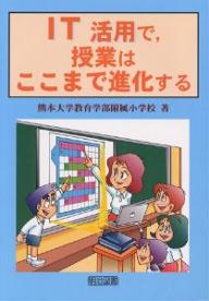 IT活用で,授業はここまで進化する/熊本大学教育学部附属小学校【3000円以上送料無料】