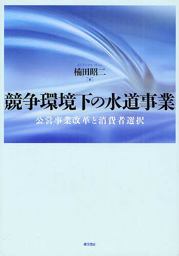 競争環境下の水道事業 公営事業改革と消費者選択／楠田昭二【3000円以上送料無料】