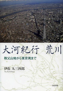 大河紀行荒川 秩父山地から東京湾まで／伊佐九三四郎【3000円以上送料無料】