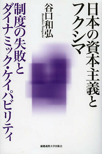 日本の資本主義とフクシマ 制度の失敗とダイナミック・ケイパビリティ/谷口和弘【3000円以上送料無料】