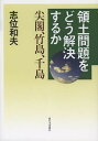 【2500円以上送料無料】領土問題をどう解決するか　尖閣、竹島、千島／志位和夫