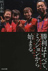 勝利はすべて、ミッションから始まる。 日本卓球初のメダリストを生んだリーダーの「戦略思考」／村上恭和【3000円以上送料無料】