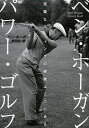 ベン・ホーガン パワー・ゴルフ 完璧なスウィングの秘訣はここにある/ベン・ホーガン/前田俊一【3000円以上送料無料】
