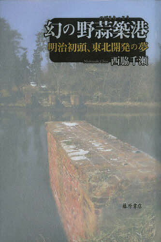 幻の野蒜築港 明治初頭、東北開発の夢／西脇千瀬【3000円以