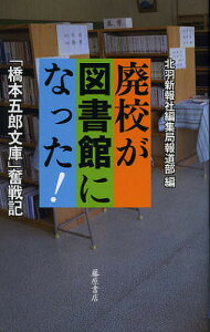廃校が図書館になった! 「橋本五郎文庫」奮戦記/北羽新報社編集局報道部【3000円以上送料無料】