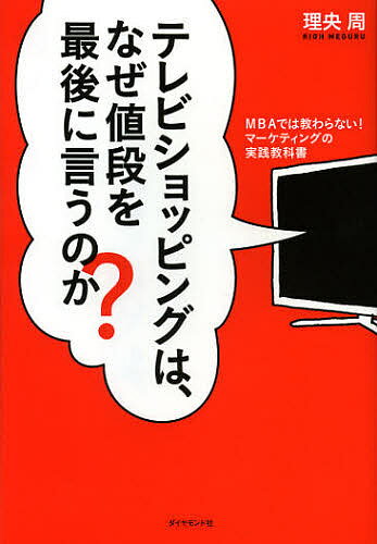 テレビショッピングは、なぜ値段を最後に言うのか? MBAでは教わらない!マーケティングの実践教科書／理央周【3000円以上送料無料】